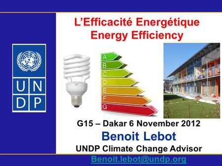 LEfficacité Energétique Energy Efficiency G15 – Dakar 6 November 2012 Benoit Lebot UNDP Climate Change Advisor