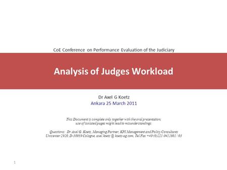 1 CoE Conference on Performance Evaluation of the Judiciary Dr Axel G Koetz Ankara 25 March 2011 This Document is complete only together with the oral.