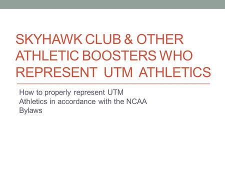 SKYHAWK CLUB & OTHER ATHLETIC BOOSTERS WHO REPRESENT UTM ATHLETICS How to properly represent UTM Athletics in accordance with the NCAA Bylaws.
