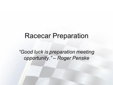 Racecar Preparation Good luck is preparation meeting opportunity. – Roger Penske.