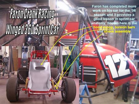 Faron has completed more work on his car for the 06 season and it provides a good lesson in sprint car anatomy. Shown here is the hood scoop, torsion bars.