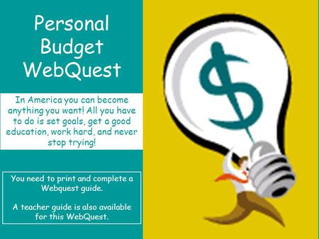 Personal Budget WebQuest In America you can become anything you want! All you have to do is set goals, get a good education, work hard, and never stop.