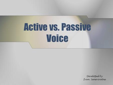Active vs. Passive Voice Developed by Ivan Seneviratne.