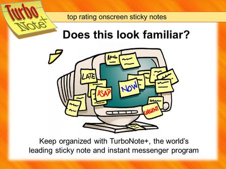 Does this look familiar? Keep organized with TurboNote+, the worlds leading sticky note and instant messenger program.