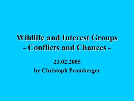Wildlife and Interest Groups - Conflicts and Chances - 23.02.2005 by Christoph Promberger.