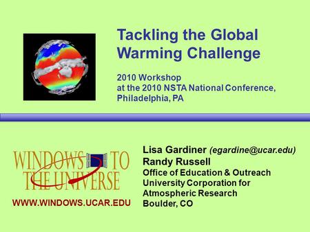 Tackling the Global Warming Challenge 2010 Workshop at the 2010 NSTA National Conference, Philadelphia, PA Lisa Gardiner Randy Russell.