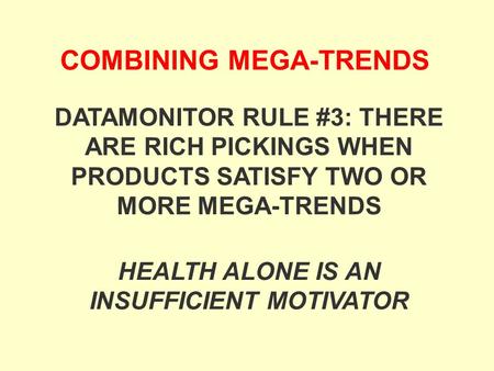COMBINING MEGA-TRENDS HEALTH ALONE IS AN INSUFFICIENT MOTIVATOR DATAMONITOR RULE #3: THERE ARE RICH PICKINGS WHEN PRODUCTS SATISFY TWO OR MORE MEGA-TRENDS.