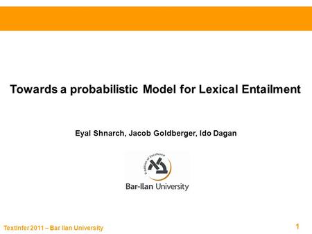 TextInfer 2011 – Bar Ilan University 1 Towards a probabilistic Model for Lexical Entailment Eyal Shnarch, Jacob Goldberger, Ido Dagan.