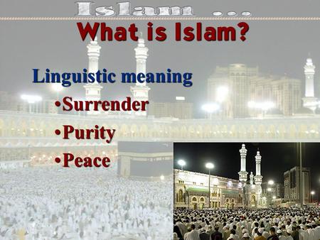 Linguistic meaning Linguistic meaning SurrenderSurrender PurityPurity PeacePeace What is Islam?