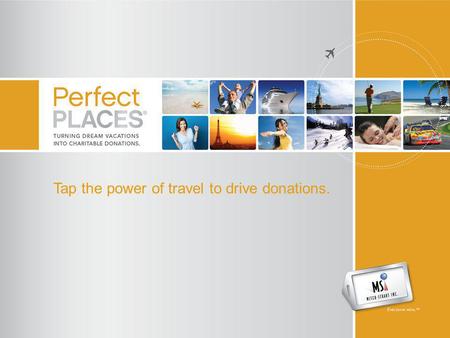Tap the power of travel to drive donations.. Perfect Places – What is it? An innovative donor acquisition and fundraising program. Perfect Places makes.