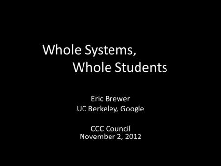 Whole Systems, Whole Students Eric Brewer UC Berkeley, Google CCC Council November 2, 2012.