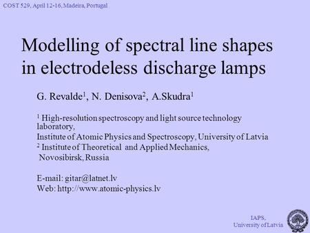 COST 529, April 12-16, Madeira, Portugal IAPS, University of Latvia Modelling of spectral line shapes in electrodeless discharge lamps G. Revalde 1, N.