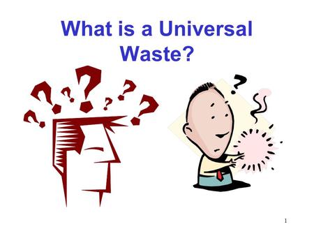 1 What is a Universal Waste?. 2 Universal Waste is universally generated.