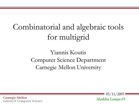 05/11/2005 Carnegie Mellon School of Computer Science Aladdin Lamps 05 Combinatorial and algebraic tools for multigrid Yiannis Koutis Computer Science.