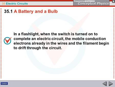 35.1 A Battery and a Bulb In a flashlight, when the switch is turned on to complete an electric circuit, the mobile conduction electrons already in the.