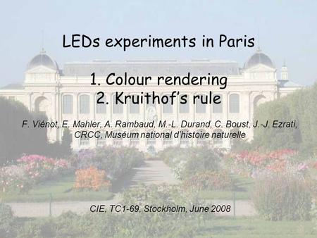 LEDs experiments in Paris 1. Colour rendering 2. Kruithofs rule F. Viénot, E. Mahler, A. Rambaud, M.-L. Durand, C. Boust, J.-J. Ezrati, CRCC, Muséum national.