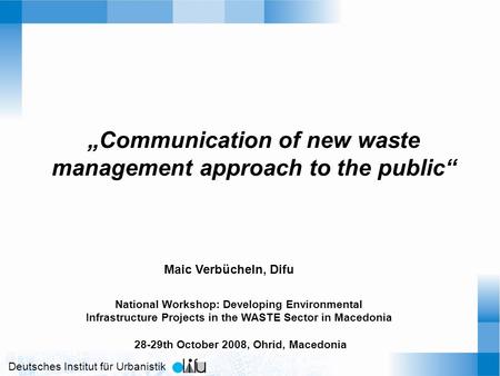 Deutsches Institut für Urbanistik Communication of new waste management approach to the public National Workshop: Developing Environmental Infrastructure.