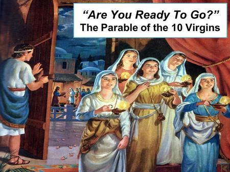 “Are You Ready To Go?” The Parable of the 10 Virgins