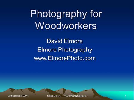 22 September 20071David Elmore www.elmorephoto.com Photography for Woodworkers David Elmore Elmore Photography www.ElmorePhoto.com.