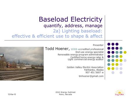 2010 Energy OutWest Reno, Nevada 12-Mar-10 Baseload Electricity quantify, address, manage 2a) Lighting baseload: effective & efficient use to shape & affect.