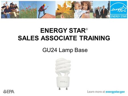 ENERGY STAR ® SALES ASSOCIATE TRAINING GU24 Lamp Base.