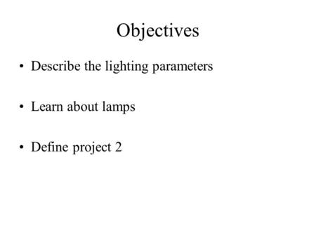Objectives Describe the lighting parameters Learn about lamps Define project 2.