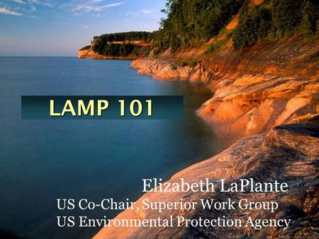 LAMP 101 Elizabeth LaPlante US Co-Chair, Superior Work Group US Environmental Protection Agency.