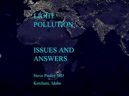 LIGHT POLLUTION ISSUES AND ANSWERS Steve Pauley MD Ketchum, Idaho.