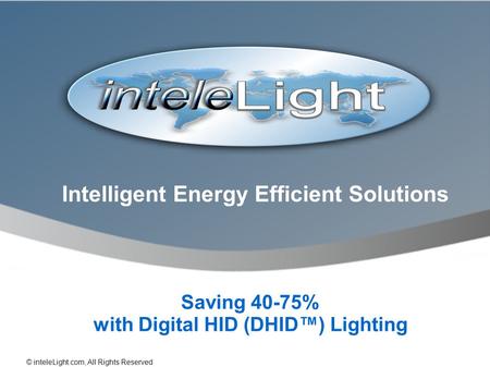 Intelligent Energy Efficient Solutions Saving 40-75% with Digital HID (DHID) Lighting © inteleLight.com, All Rights Reserved.
