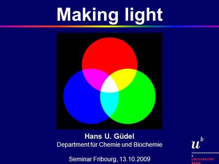 Hans U. Güdel Department für Chemie und Biochemie Seminar Fribourg, 13.10.2009 Making light.