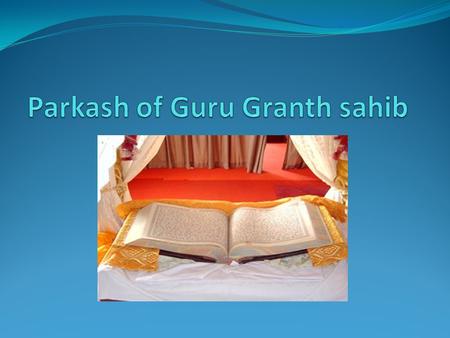 The Guru Granth should be ceremonially opened in the gurduwara every day without fail. Except for special exigencies, when there is need to keep the Guru.