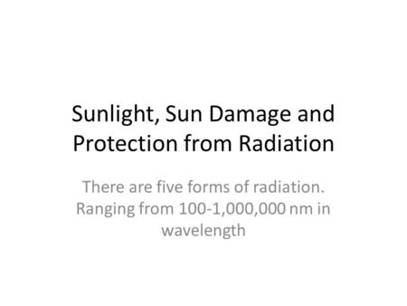 Sunlight, Sun Damage and Protection from Radiation There are five forms of radiation. Ranging from 100-1,000,000 nm in wavelength.