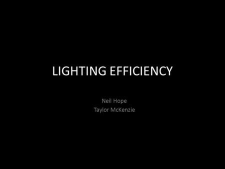 LIGHTING EFFICIENCY Neil Hope Taylor McKenzie. LIGHTING EFFICIENCY the amount of visible light produced for a given energy input.