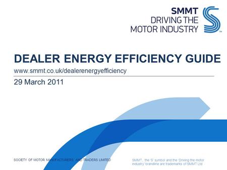SOCIETY OF MOTOR MANUFACTURERS AND TRADERS LIMITED SMMT, the S symbol and the Driving the motor industry brandline are trademarks of SMMT Ltd DEALER ENERGY.