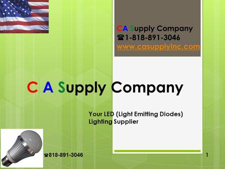 CA Supply 818-891-3046 1 C A Supply Company Your LED (Light Emitting Diodes) Lighting Supplier CA Supply Company 1-818-891-3046 www.casupplyinc.com.