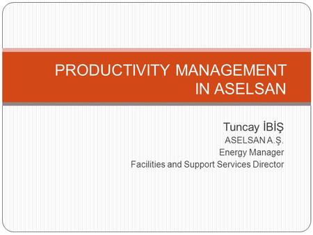 PRODUCTIVITY MANAGEMENT IN ASELSAN Tuncay İBİŞ ASELSAN A.Ş. Energy Manager Facilities and Support Services Director.