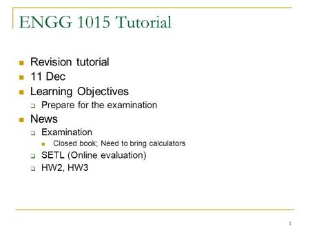 1 ENGG 1015 Tutorial Revision tutorial 11 Dec Learning Objectives Prepare for the examination News Examination Closed book; Need to bring calculators SETL.