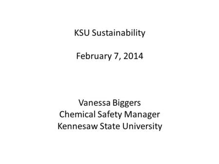 KSU Sustainability February 7, 2014 Vanessa Biggers Chemical Safety Manager Kennesaw State University.