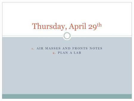 1. AIR MASSES AND FRONTS NOTES 2. PLAN A LAB Thursday, April 29 th.
