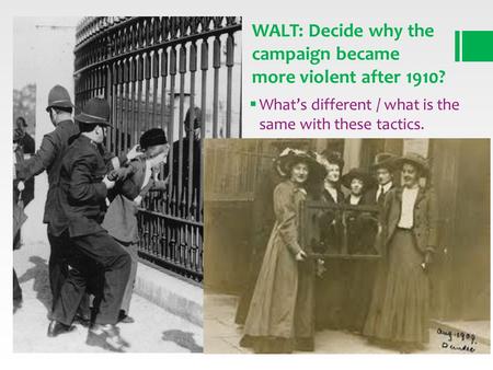 Whats different / what is the same with these tactics. WALT: Decide why the campaign became more violent after 1910?