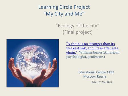 Learning Circle Project My City and Me Ecology of the city (Final project) A chain is no stronger than its weakest link, and life is after all a chain.A.