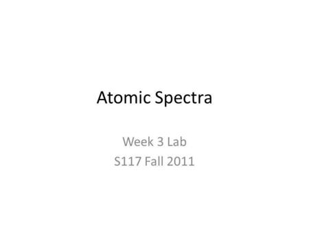 Atomic Spectra Week 3 Lab S117 Fall 2011. Overview Post-Lab: MS – Modern Mass Spectrometry techniques – Analysis of Proteins – Informatics Pre-Lab: Atomic.
