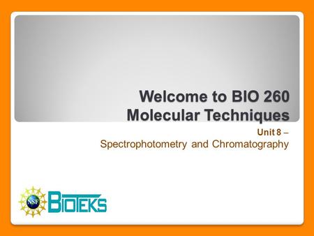 Welcome to BIO 260 Molecular Techniques Unit 8 – Spectrophotometry and Chromatography.