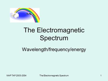 MAP TAP 2003-2004The Electromagnetic Spectrum1 Wavelength/frequency/energy.