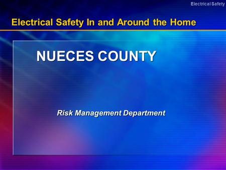 Electrical Safety Electrical Safety In and Around the Home NUECES COUNTY Risk Management Department.