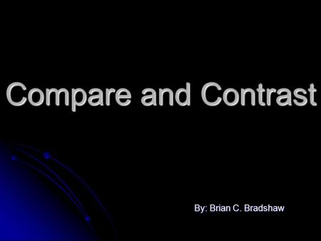 Compare and Contrast By: Brian C. Bradshaw