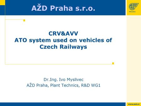 AŽD Praha s.r.o. CRV&AVV ATO system used on vehicles of Czech Railways Dr.Ing. Ivo Myslivec AŽD Praha, Plant Technics, R&D WG1.