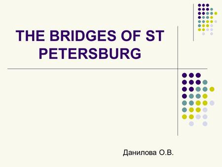 THE BRIDGES OF ST PETERSBURG Данилова О.В.. THE BRIDGES OF ST PETERSBURG During Peters reign, there were no bridges over the Neva. The Emperor wanted.
