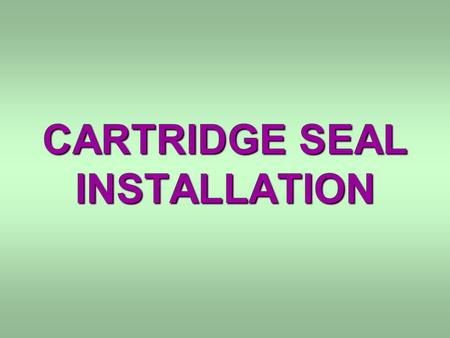 CARTRIDGE SEAL INSTALLATION. CHECK PUMP SHAFT FOR BURRS CHECK GLAND BOSS FOR NICKS LUBRICATE SECONDARY SEALS SLIDE SEAL ONTO PUMP SHAFT ASSEMBLE PUMP.