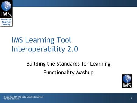 © Copyright 2009 IMS Global Learning Consortium All Rights Reserved. 1 Building the Standards for Learning Functionality Mashup IMS Learning Tool Interoperability.